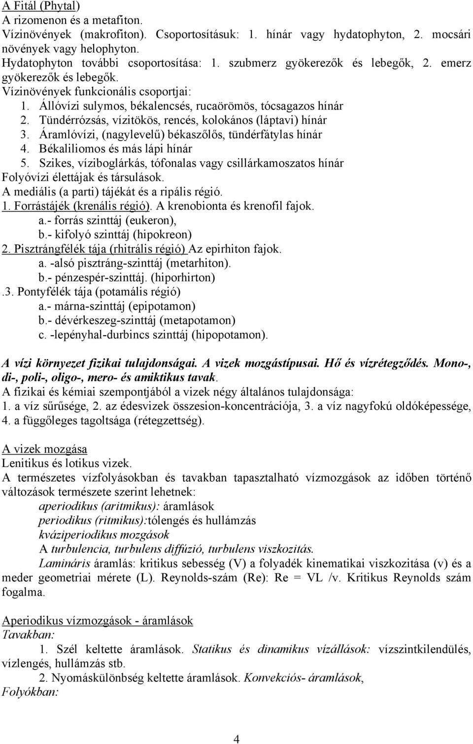 Tündérrózsás, vízitökös, rencés, kolokános (láptavi) hínár 3. Áramlóvízi, (nagylevelű) békaszőlős, tündérfátylas hínár 4. Békaliliomos és más lápi hínár 5.