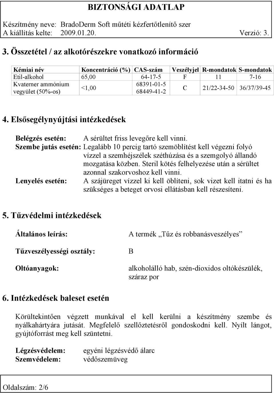 Szembe jutás esetén: Legalább 10 percig tartó szemöblítést kell végezni folyó vízzel a szemhéjszélek széthúzása és a szemgolyó állandó mozgatása közben.