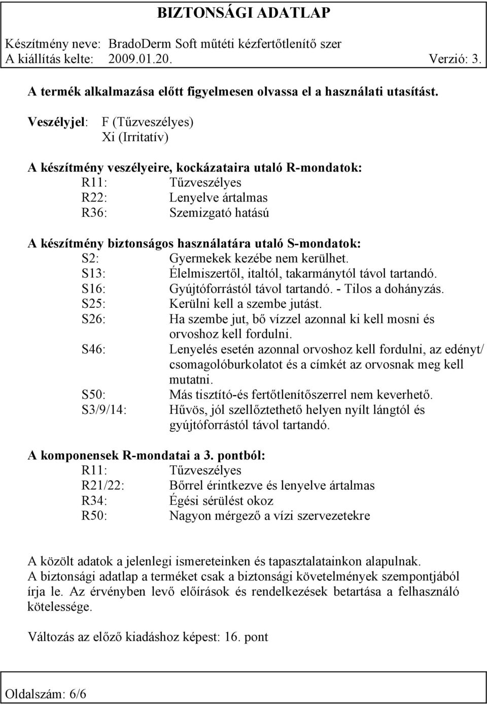 használatára utaló S-mondatok: S2: Gyermekek kezébe nem kerülhet. S13: Élelmiszertől, italtól, takarmánytól távol tartandó. S16: Gyújtóforrástól távol tartandó. - Tilos a dohányzás.