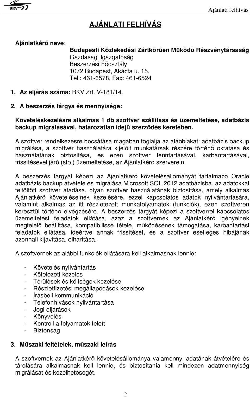 . A beszerzés tárgya és mennyisége: Követeléskezelésre alkalmas 1 db szoftver szállítása és üzemeltetése, adatbázis backup migrálásával, határozatlan idejű szerződés keretében.