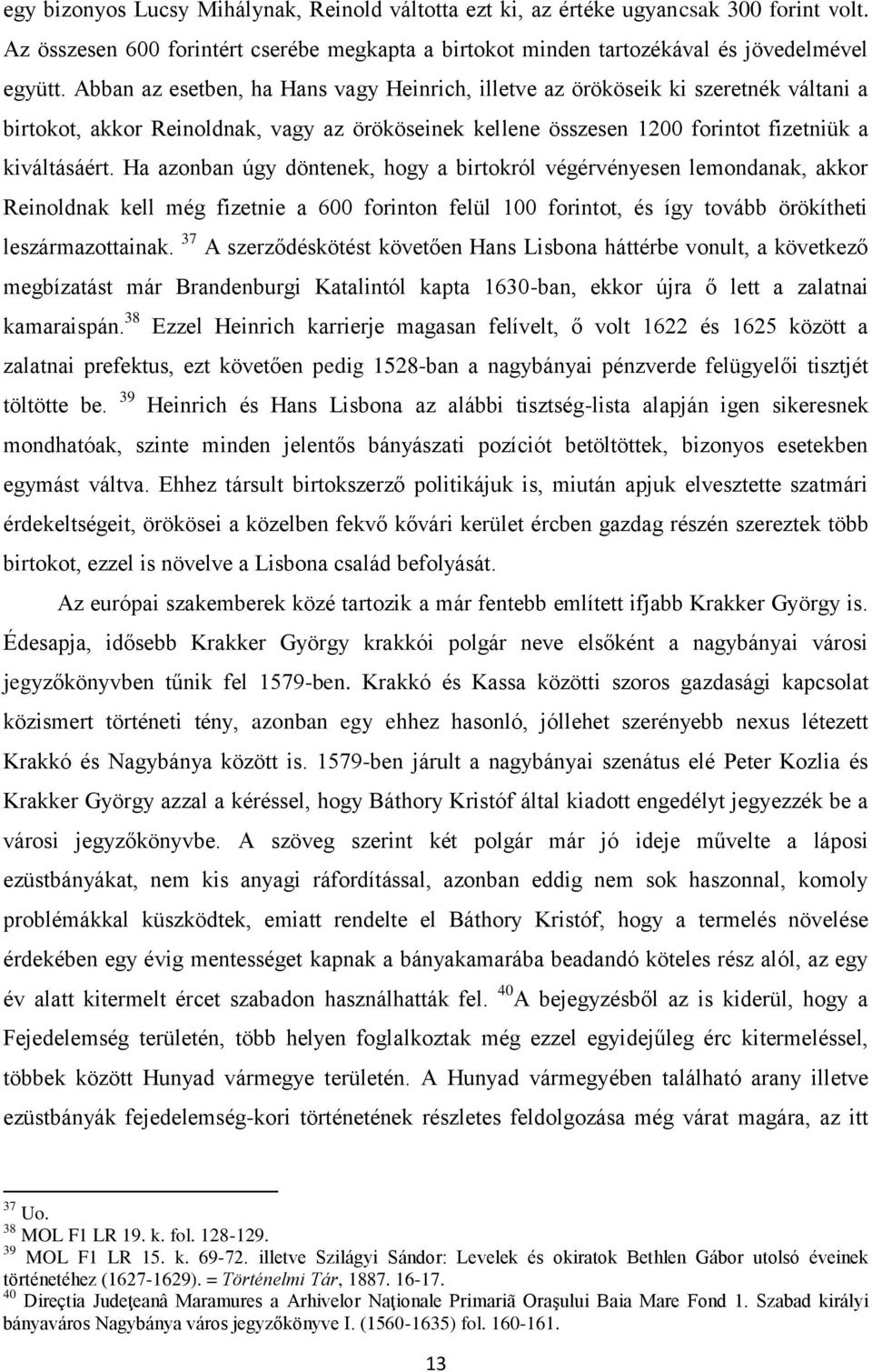 Ha azonban úgy döntenek, hogy a birtokról végérvényesen lemondanak, akkor Reinoldnak kell még fizetnie a 600 forinton felül 100 forintot, és így tovább örökítheti leszármazottainak.