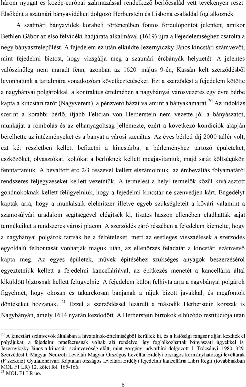 A fejedelem ez után elküldte Jezernyiczky János kincstári számvevőt, mint fejedelmi biztost, hogy vizsgálja meg a szatmári ércbányák helyzetét.