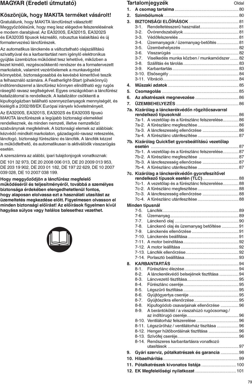 Az automatikus lánckenés a változtatható olajszállítású szivattyúval és a karbantartást nem igénylő elektronikus gyújtás üzembiztos működést tesz lehetővé, miközben a kezet kímélő, rezgéscsökkentő