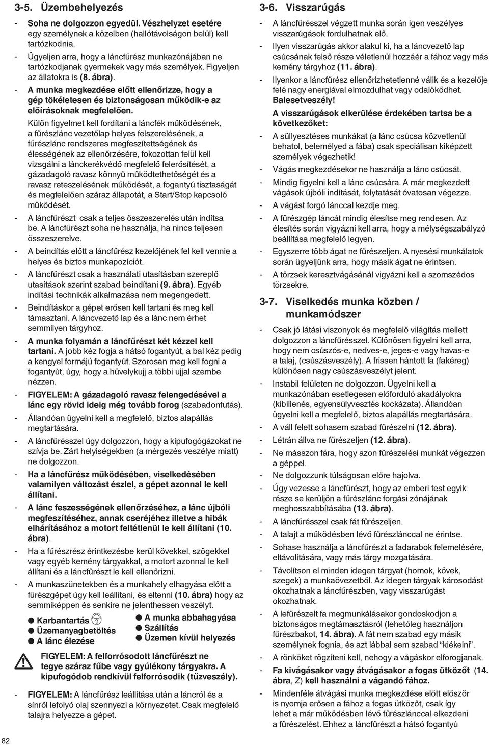 - A munka megkezdése előtt ellenőrizze, hogy a gép tökéletesen és biztonságosan működik-e az előírásoknak megfelelően.