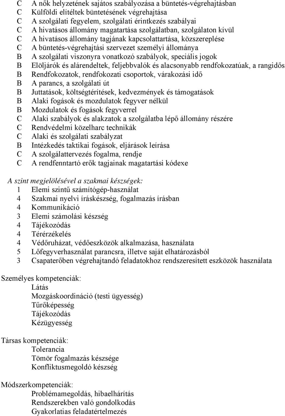 speciális jogok Elöljárók és alárendeltek, feljebbvalók és alacsonyabb rendfokozatúak, a rangidős Rendfokozatok, rendfokozati csoportok, várakozási idő A parancs, a szolgálati út Juttatások,