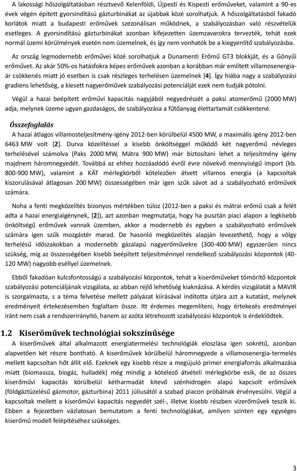 A gyorsindítású gázturbinákat azonban kifejezetten üzemzavarokra tervezték, tehát ezek normál üzemi körülmények esetén nem üzemelnek, és így nem vonhatók be a kiegyenlítő szabályozásba.