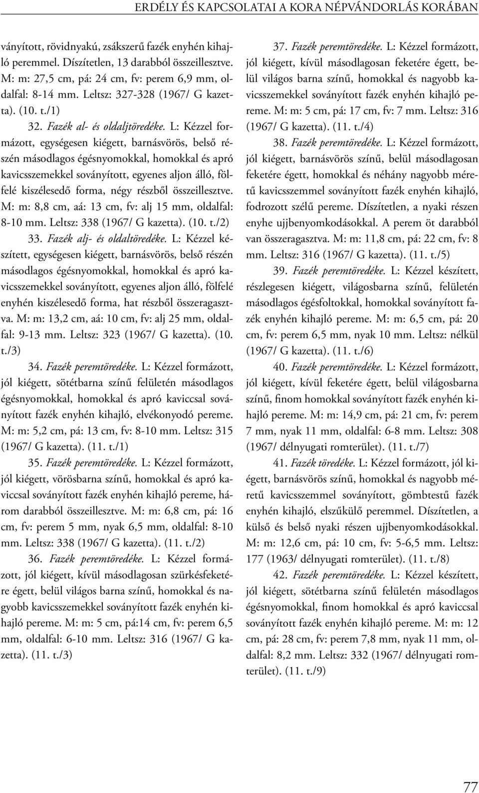 L: Kézzel formázott, egységesen kiégett, barnásvörös, belső részén másodlagos égésnyomokkal, homokkal és apró kavicsszemekkel soványított, egyenes aljon álló, fölfelé kiszélesedő forma, négy részből