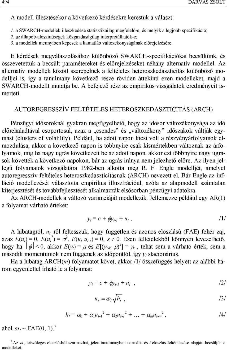 E érdése megválaszolásához ülönböző SWARCH-specifiációa becsülün, és összeveeü a becsül paraméeree és előrejelzésee néhány alernaív modellel.