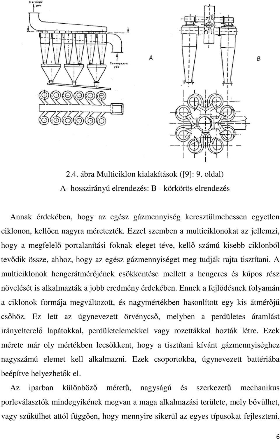 Ezzel szemben a multiciklonokat az jellemzi, hogy a megfelelő portalanítási foknak eleget téve, kellő számú kisebb ciklonból tevődik össze, ahhoz, hogy az egész gázmennyiséget meg tudják rajta