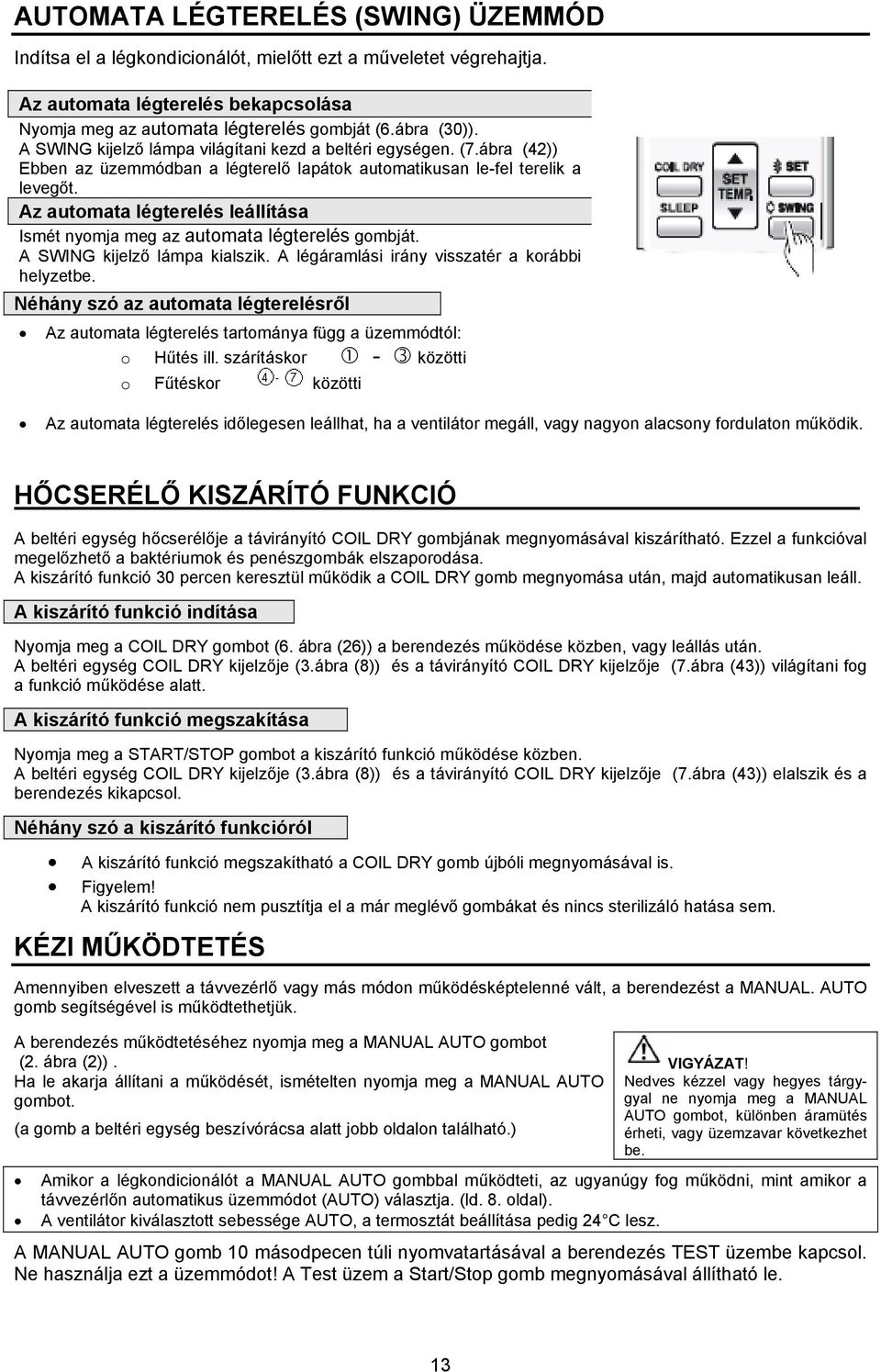 Az automata légterelés leállítása Ismét nyomja meg az automata légterelés gombját. A SWING kijelző lámpa kialszik. A légáramlási irány visszatér a korábbi helyzetbe.