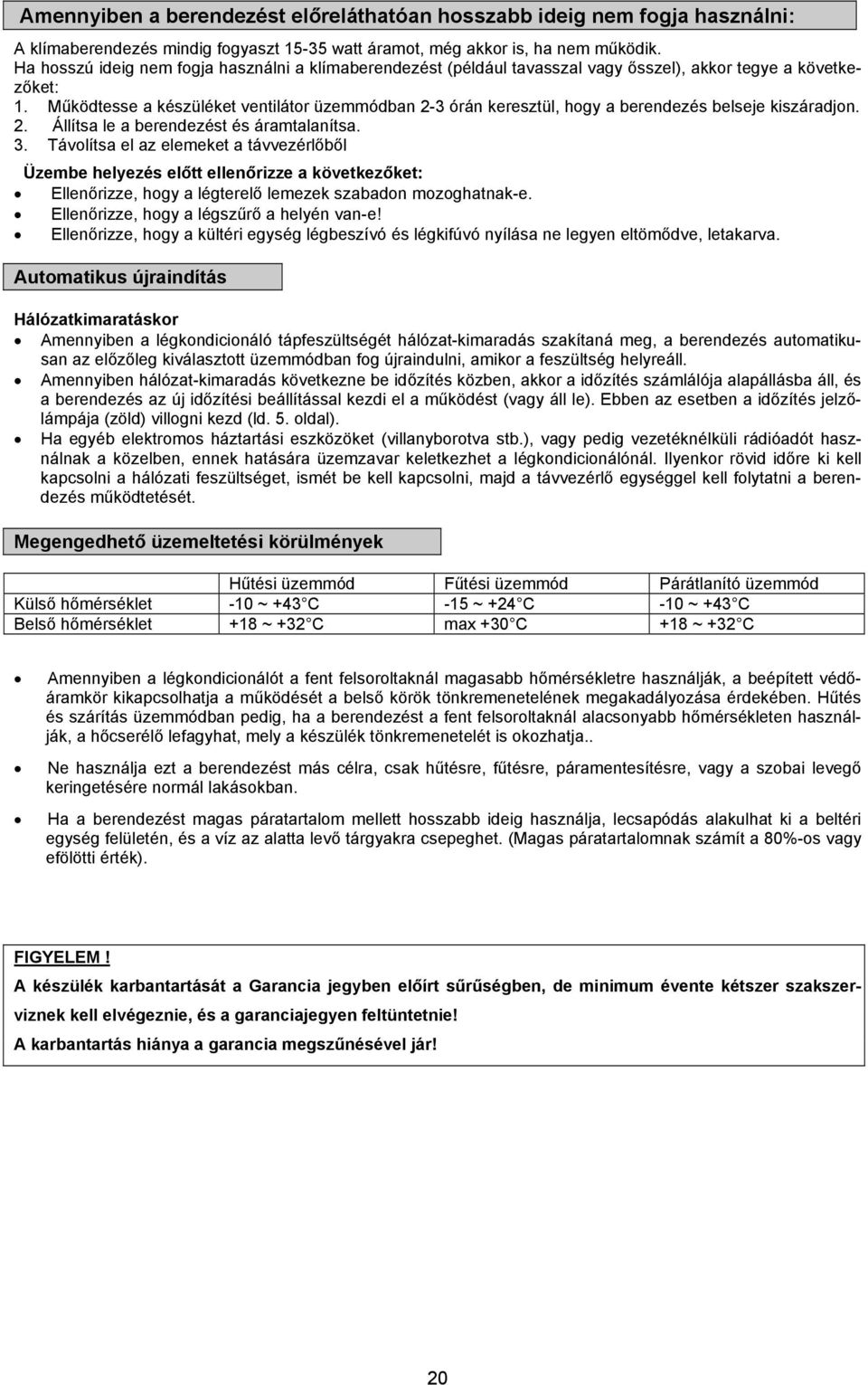 Működtesse a készüléket ventilátor üzemmódban 2-3 órán keresztül, hogy a berendezés belseje kiszáradjon. 2. Állítsa le a berendezést és áramtalanítsa. 3.