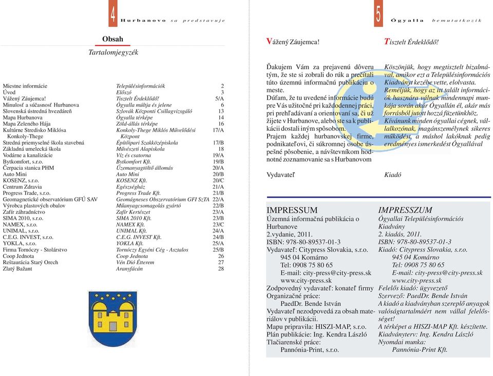 Vodárne a kanalizácie Bytkomfort, s.r.o. Čerpacia stanica PHM Auto Mini KOSENZ, s.r.o. Centrum Zdravia Progress Trade, s.r.o. Geomagnetické observatórium GFÚ SAV Výrobca plastových obalov Zafír záhradníctvo SIMA 2010, s.