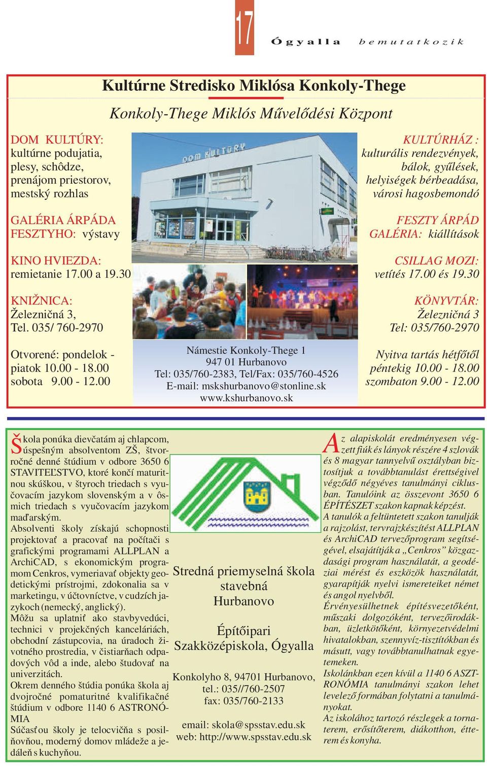 035/ 760-2970 Otvorené: pondelok - piatok 10.00-18.00 sobota 9.00-12.00 Námestie Konkoly-Thege 1 947 01 Hurbanovo Tel: 035/760-2383, Tel/Fax: 035/760-4526 E-mail: mskshurbanovo@stonline.sk www.