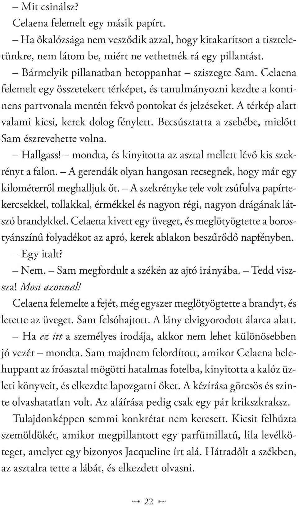 A térkép alatt valami kicsi, kerek dolog fénylett. Becsúsztatta a zsebébe, mielőtt Sam észrevehette volna. Hallgass! mondta, és kinyitotta az asztal mellett lévő kis szekrényt a falon.