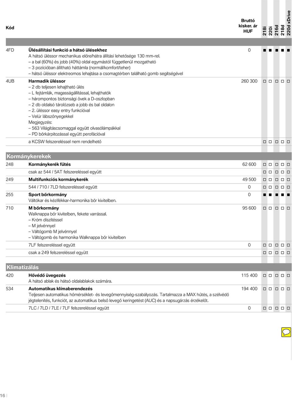 4UB Harmadik üléssor 260 300 o o o o o 2 db teljesen lehajtható ülés L fejtámlák, magasságállítással, lehajthatók hárompontos biztonsági övek a D-oszlopban 2 db oldalsó tárolózseb a jobb és bal