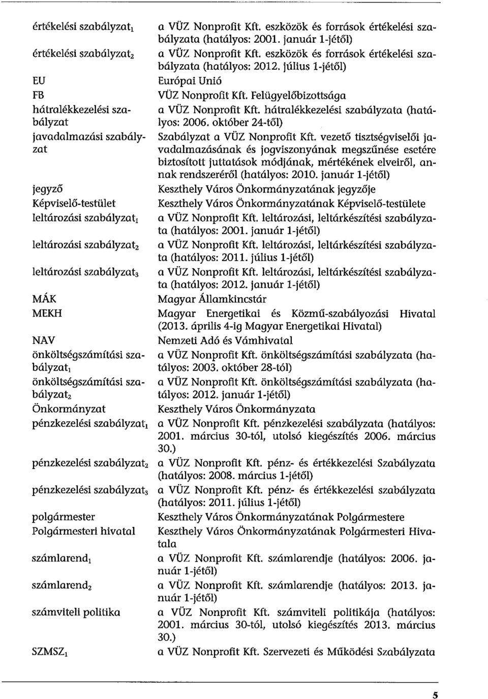 Polgármesteri hivatal számlarend, számlarend2 számviteli politika SZMSZ 1 a VÜZ Nonprofit Kft. eszközök és források értékelési szabályzata (hatályos: 2001. január l-jétől) a VÜZ Nonprofit Kft.