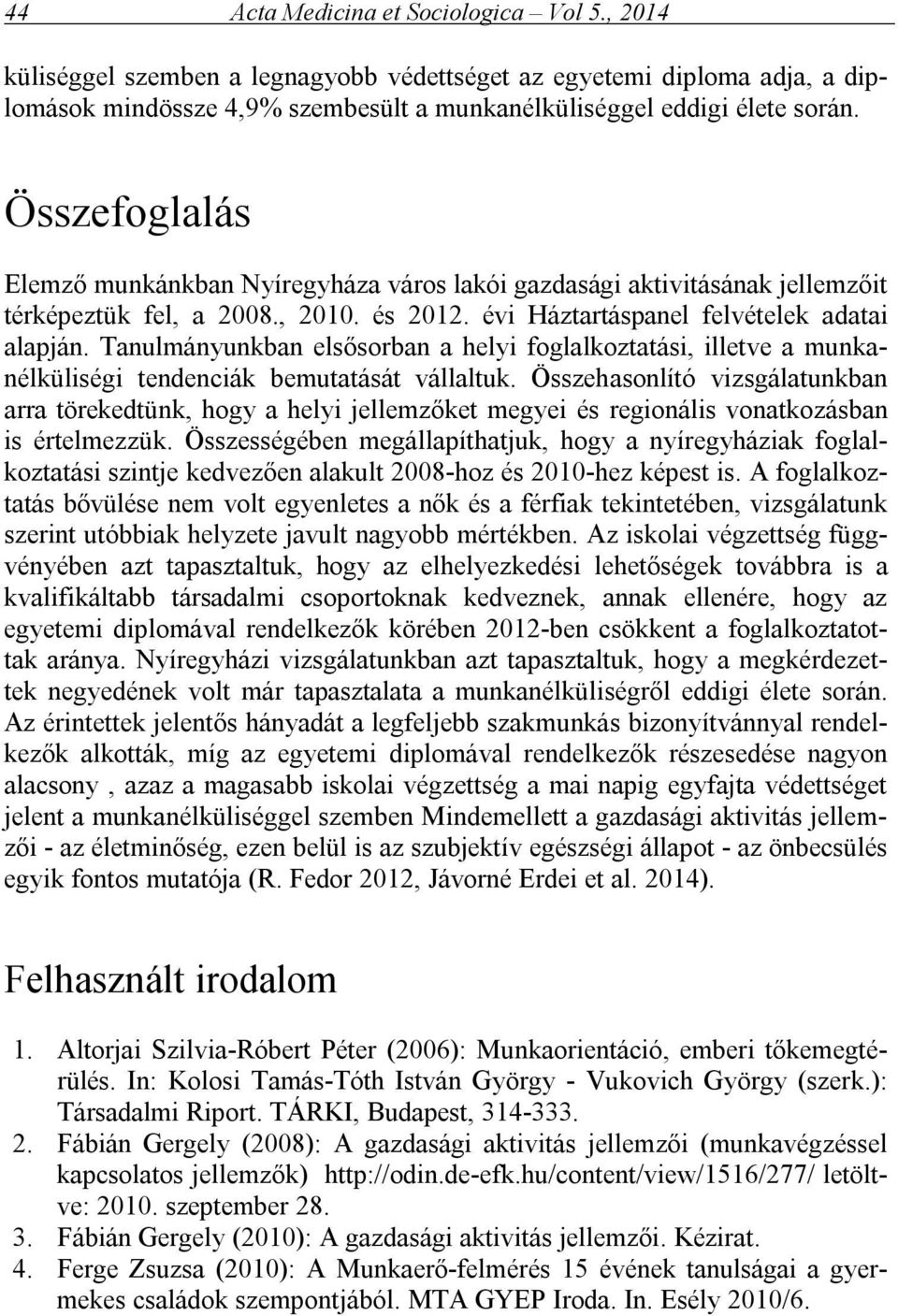Tanulmányunkban elsősorban a helyi foglalkoztatási, illetve a munkanélküliségi tendenciák bemutatását vállaltuk.