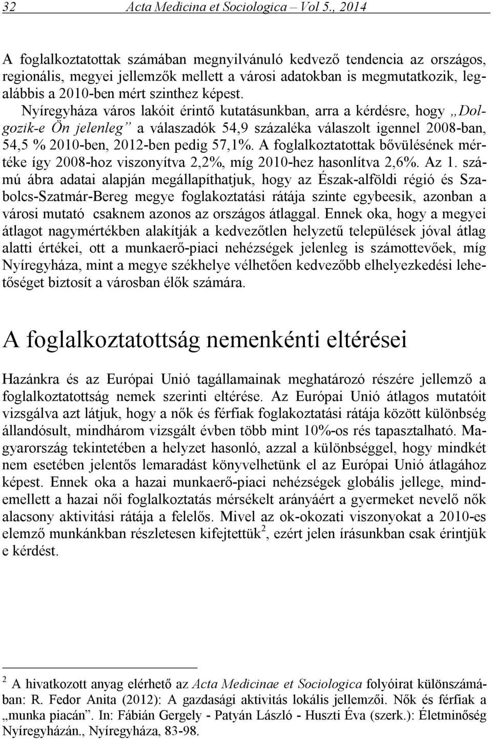 Nyíregyháza város lakóit érintő kutatásunkban, arra a kérdésre, hogy Dolgozik-e Ön jelenleg a válaszadók 54,9 százaléka válaszolt igennel 2008-ban, 54,5 % 2010-ben, 2012-ben pedig 57,1%.