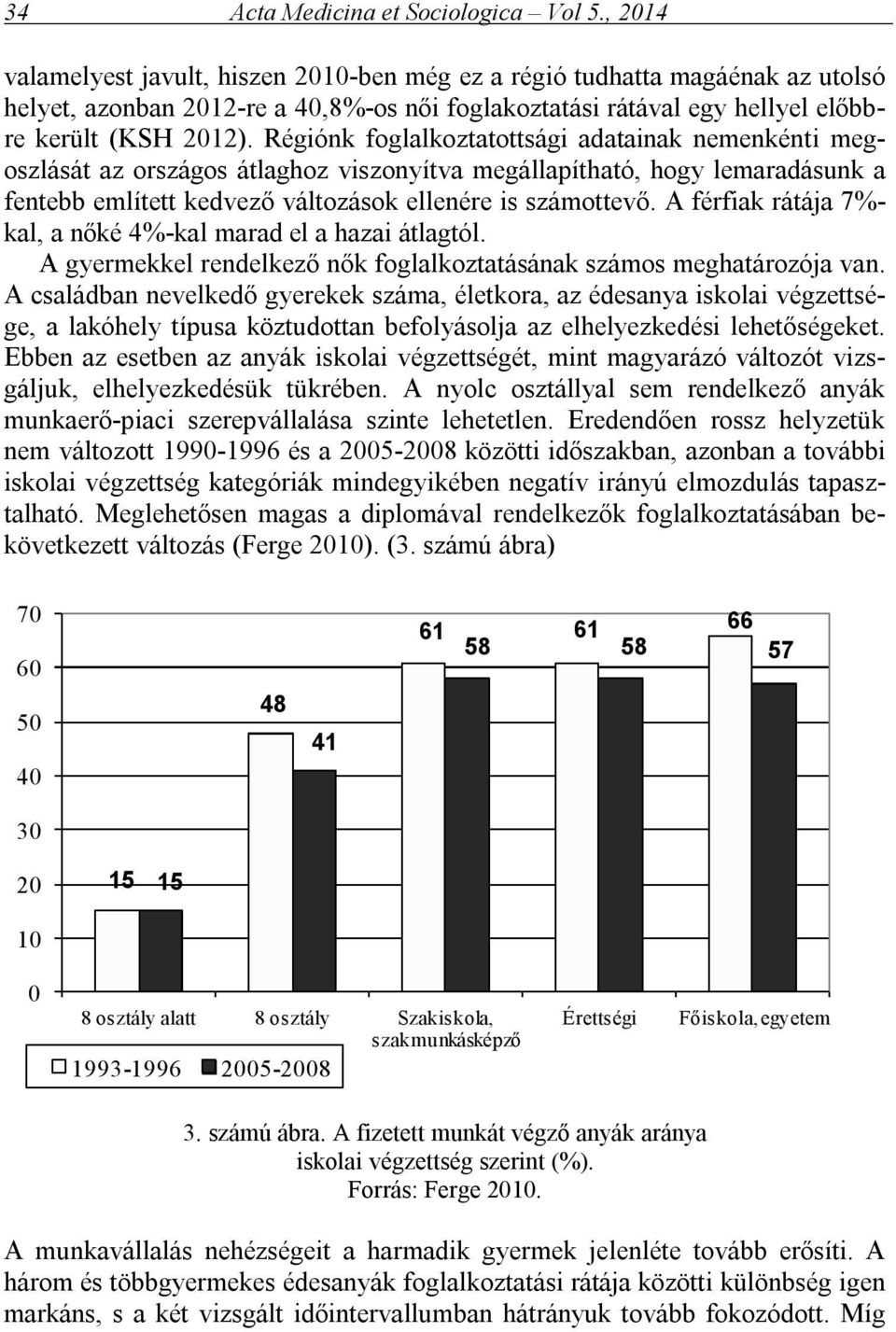 Régiónk foglalkoztatottsági adatainak nemenkénti megoszlását az országos átlaghoz viszonyítva megállapítható, hogy lemaradásunk a fentebb említett kedvező változások ellenére is számottevő.