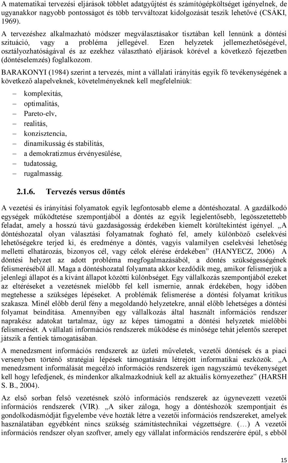 Ezen helyzetek jellemezhetőségével, osztályozhatóságával és az ezekhez választható eljárások körével a következő fejezetben (döntéselemzés) foglalkozom.