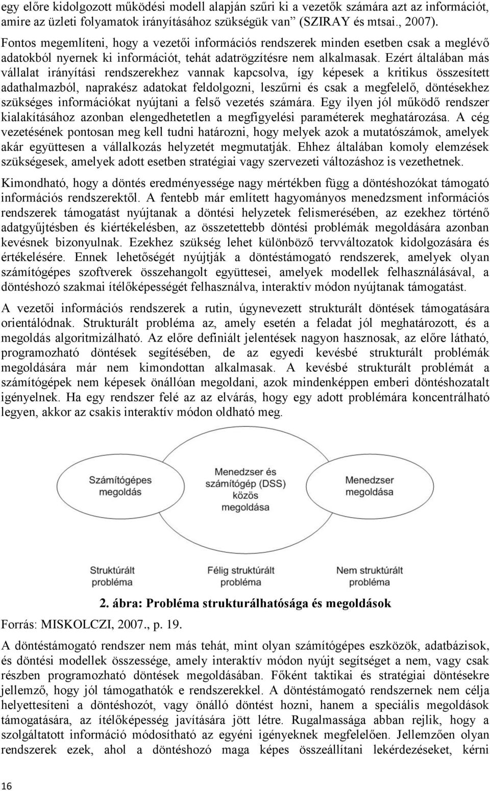 Ezért általában más vállalat irányítási rendszerekhez vannak kapcsolva, így képesek a kritikus összesített adathalmazból, naprakész adatokat feldolgozni, leszűrni és csak a megfelelő, döntésekhez