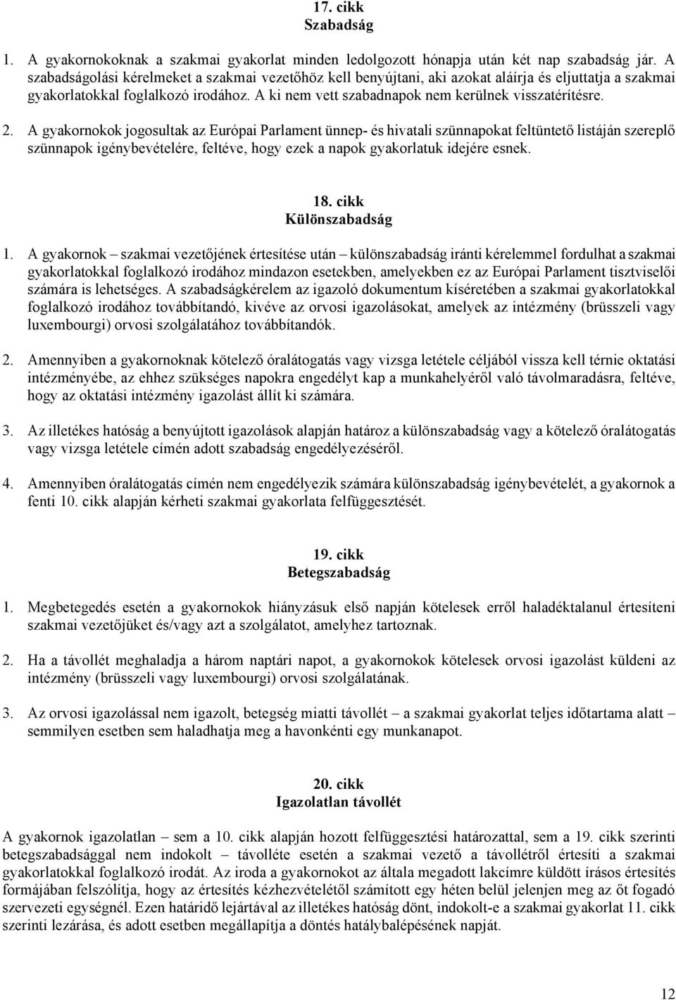 2. A gyakornokok jogosultak az Európai Parlament ünnep- és hivatali szünnapokat feltüntető listáján szereplő szünnapok igénybevételére, feltéve, hogy ezek a napok gyakorlatuk idejére esnek. 18.