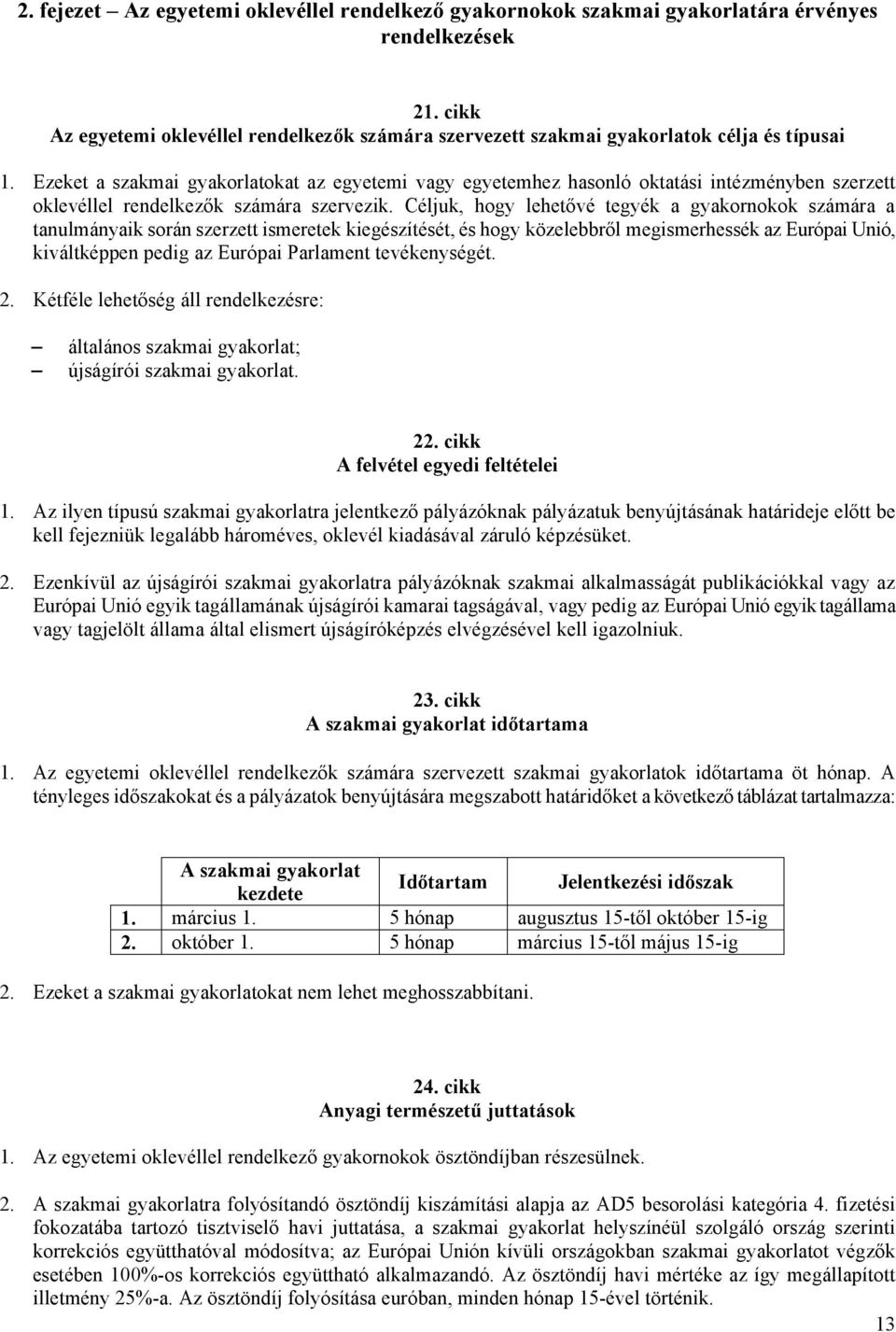 Ezeket a szakmai gyakorlatokat az egyetemi vagy egyetemhez hasonló oktatási intézményben szerzett oklevéllel rendelkezők számára szervezik.