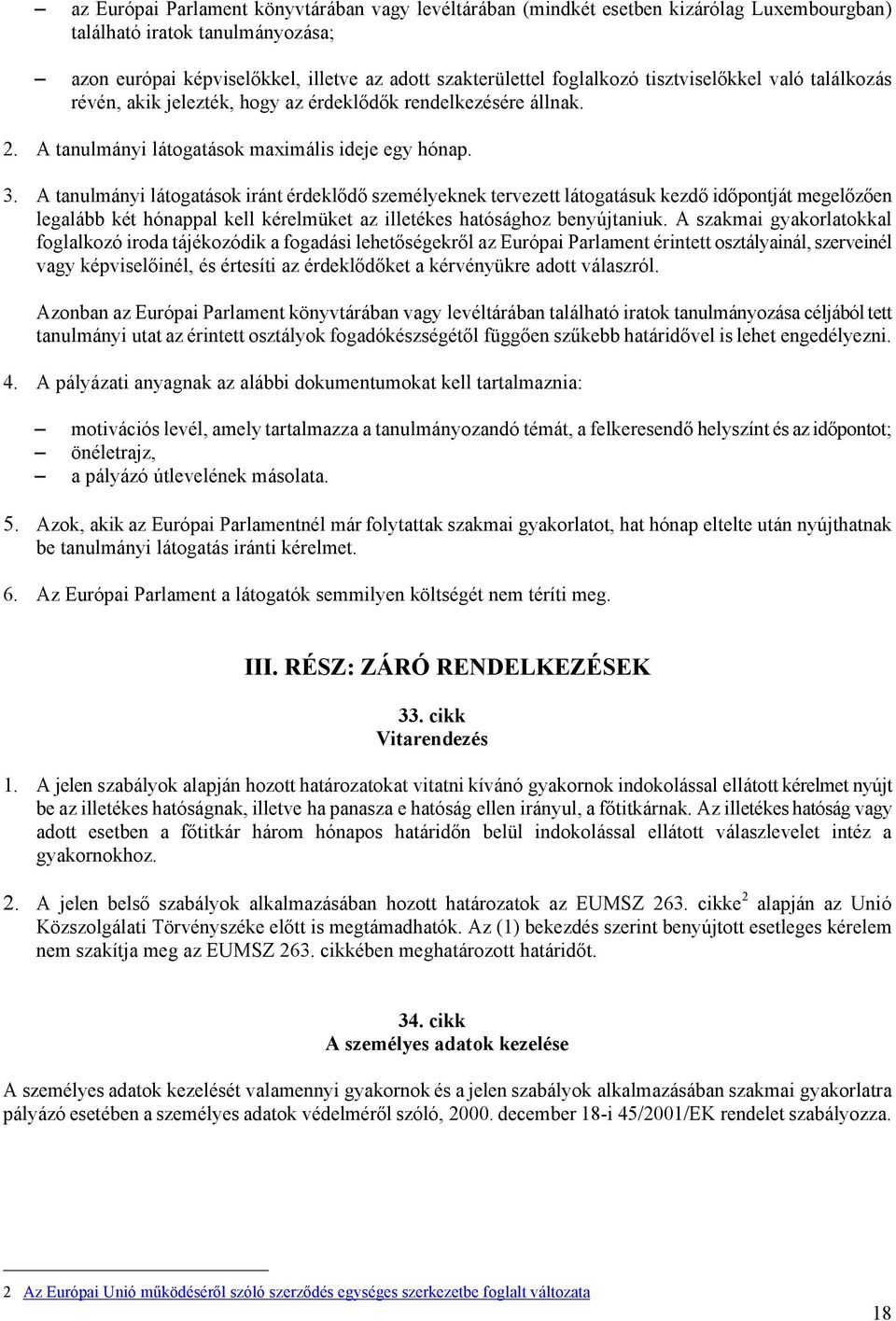 A tanulmányi látogatások iránt érdeklődő személyeknek tervezett látogatásuk kezdő időpontját megelőzően legalább két hónappal kell kérelmüket az illetékes hatósághoz benyújtaniuk.