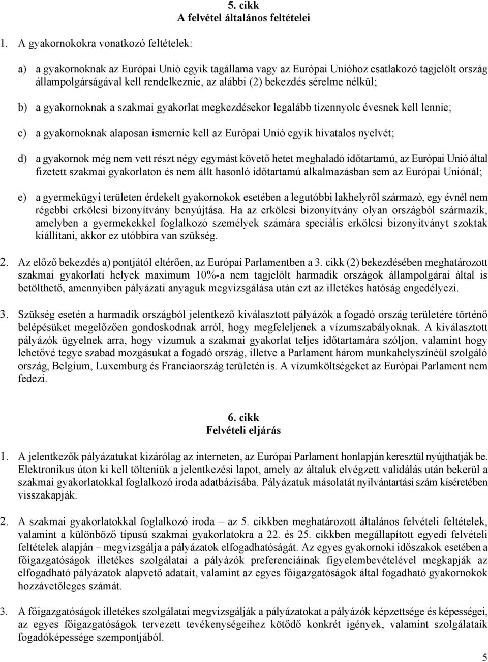 sérelme nélkül; b) a gyakornoknak a szakmai gyakorlat megkezdésekor legalább tizennyolc évesnek kell lennie; c) a gyakornoknak alaposan ismernie kell az Európai Unió egyik hivatalos nyelvét; d) a
