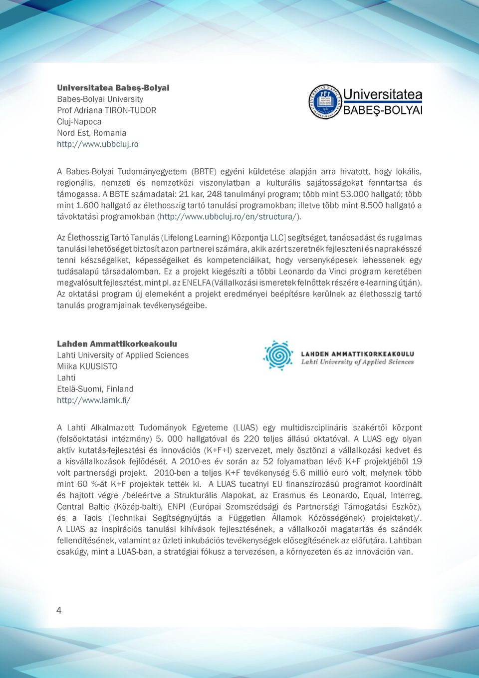 A BBTE számadatai: 21 kar, 248 tanulmányi program; több mint 53.000 hallgató; több mint 1.600 hallgató az élethosszig tartó tanulási programokban; illetve több mint 8.