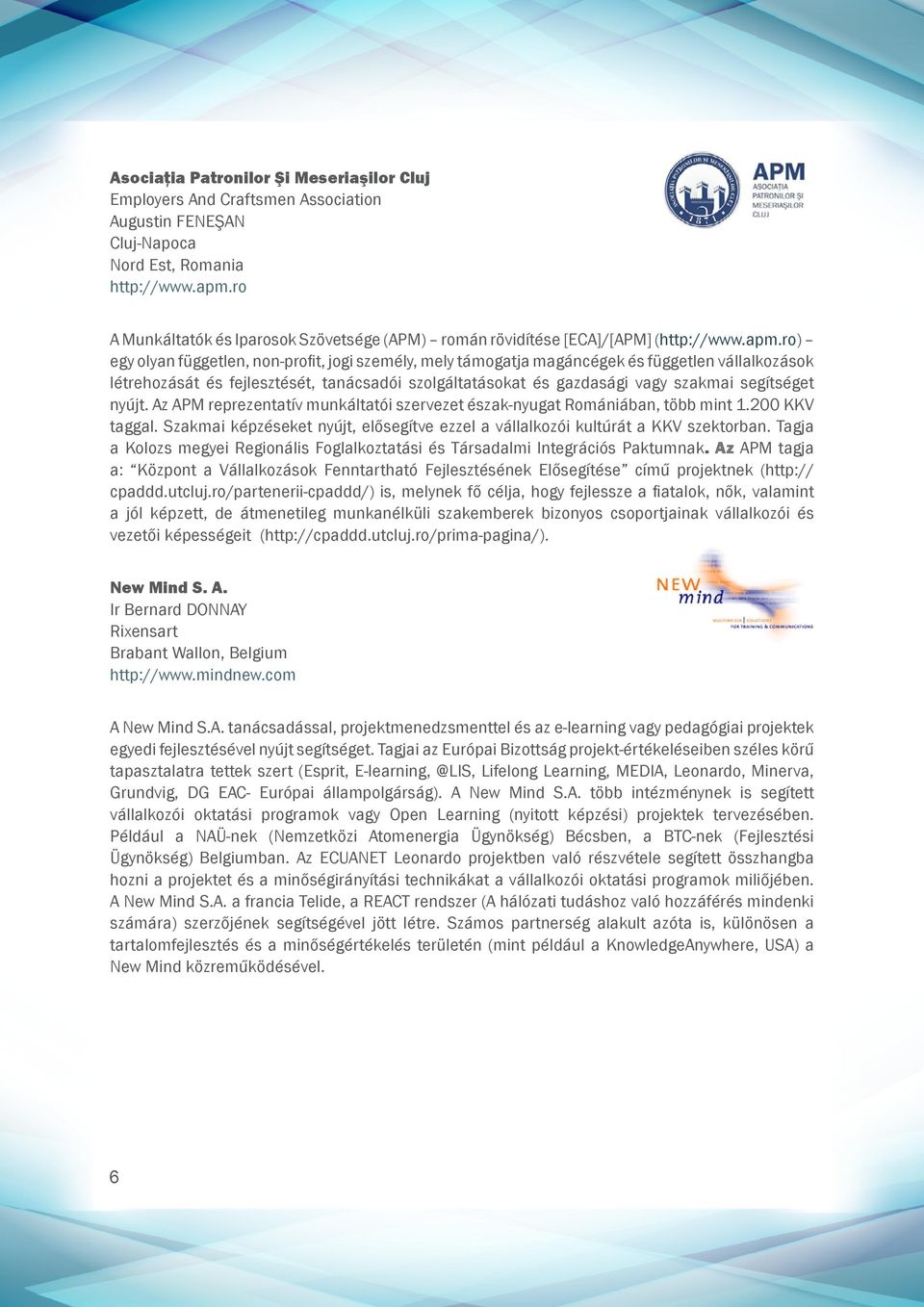 ro) egy olyan független, non-profit, jogi személy, mely támogatja magáncégek és független vállalkozások létrehozását és fejlesztését, tanácsadói szolgáltatásokat és gazdasági vagy szakmai segítséget