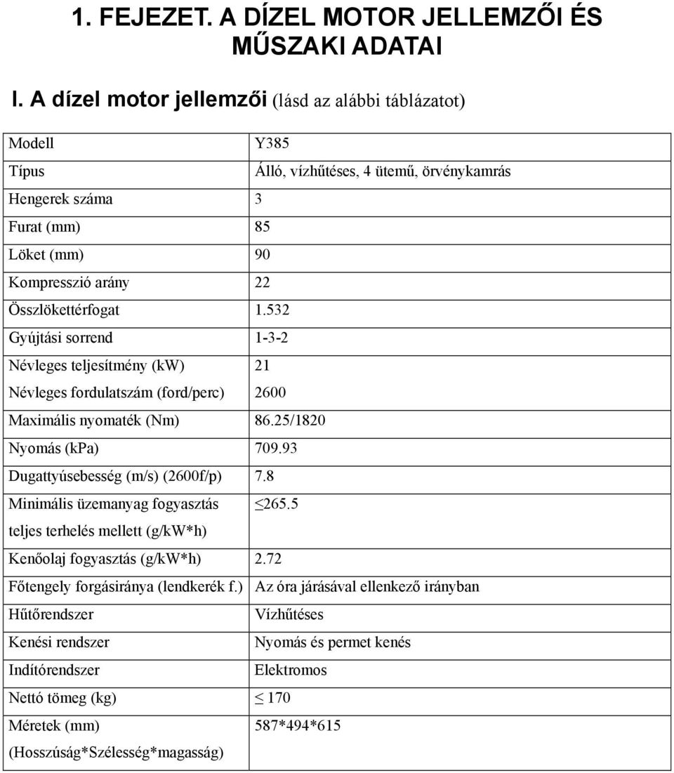 532 Gyújtási sorrend 1-3-2 Névleges teljesítmény (kw) Névleges fordulatszám (ford/perc) 21 2600 Maximális nyomaték (Nm) 86.25/1820 Nyomás (kpa) 709.93 Dugattyúsebesség (m/s) (2600f/p) 7.