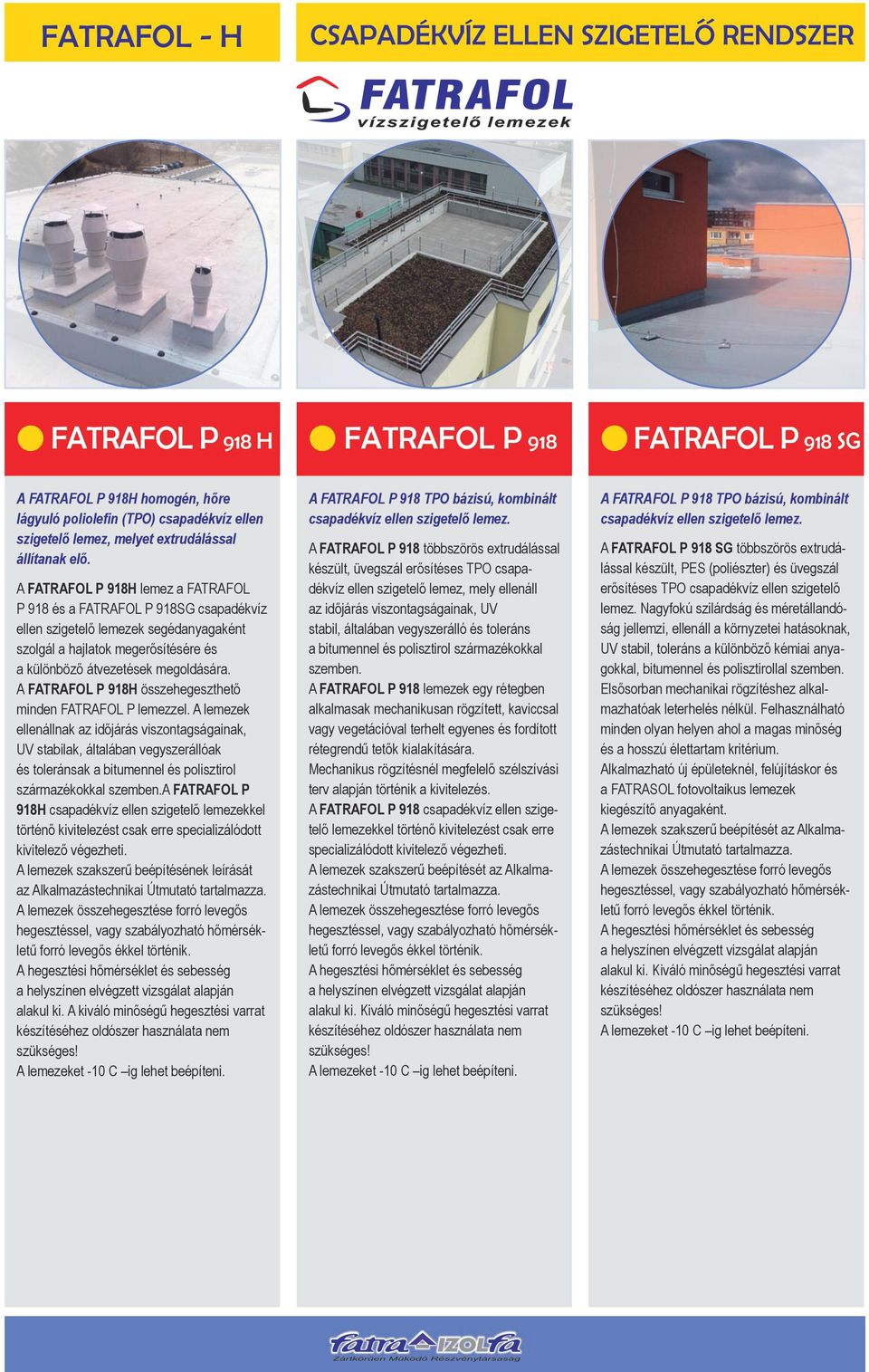 A FATRAFOL P 918H lemez a FATRAFOL P 918 és a FATRAFOL P 918SG csapadékvíz ellen szigetelő lemezek segédanyagaként szolgál a hajlatok megerősítésére és a különböző átvezetések megoldására.
