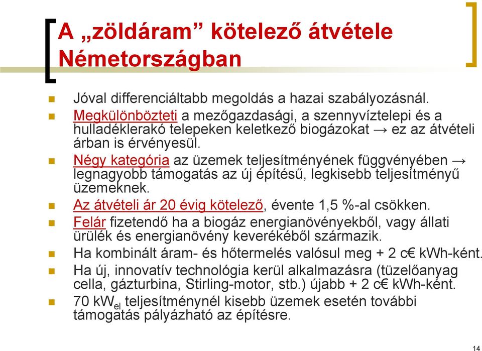 Négy kategória az üzemek teljesítményének függvényében legnagyobb támogatás az új építésű, legkisebb teljesítményű üzemeknek. Az átvételi ár 20 évig kötelező, évente 1,5 %-al csökken.