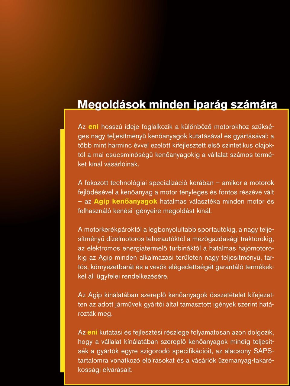 A fokozott technológiai specializáció korában amikor a motorok fejlődésével a kenőanyag a motor tényleges és fontos részévé vált az Agip kenőanyagok hatalmas választéka minden motor és felhasználó