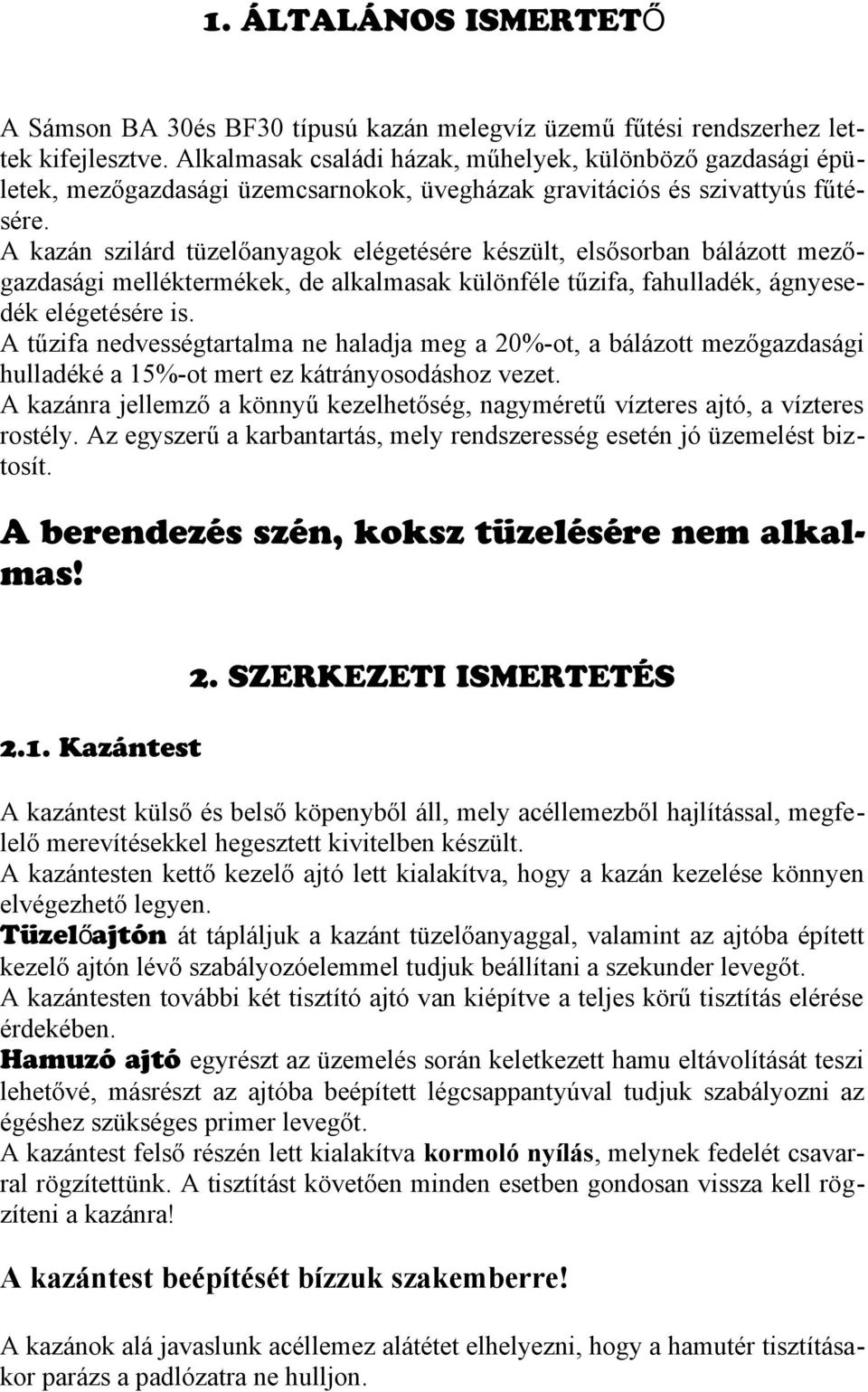 A kazán szilárd tüzelőanyagok elégetésére készült, elsősorban bálázott mezőgazdasági melléktermékek, de alkalmasak különféle tűzifa, fahulladék, ágnyesedék elégetésére is.