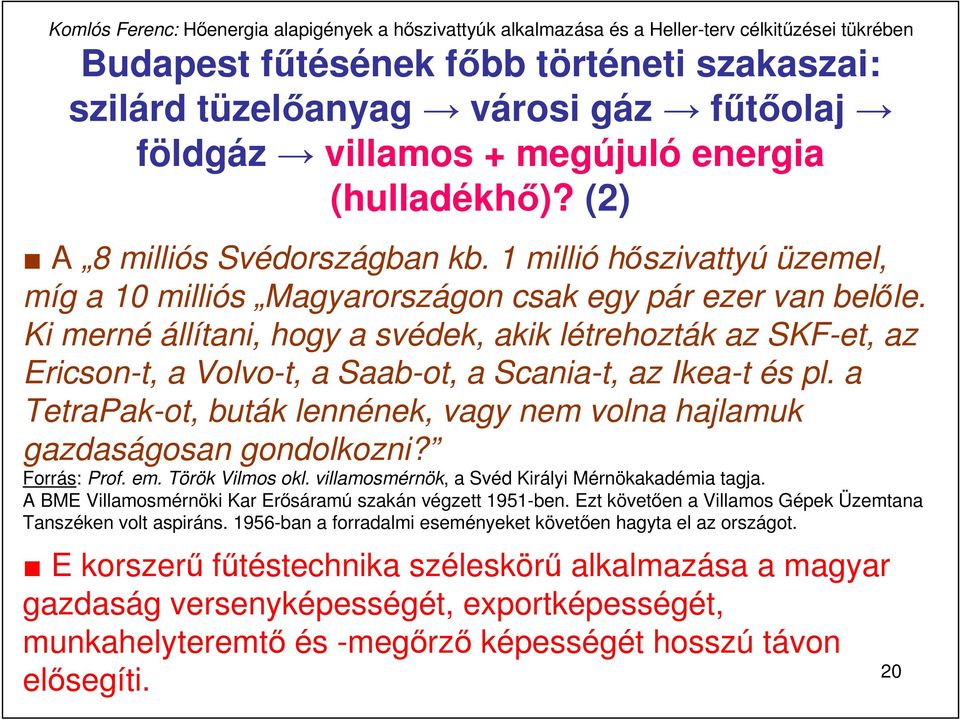 Ki merné állítani, hogy a svédek, akik létrehozták az SKF-et, az Ericson-t, a Volvo-t, a Saab-ot, a Scania-t, az Ikea-t és pl.