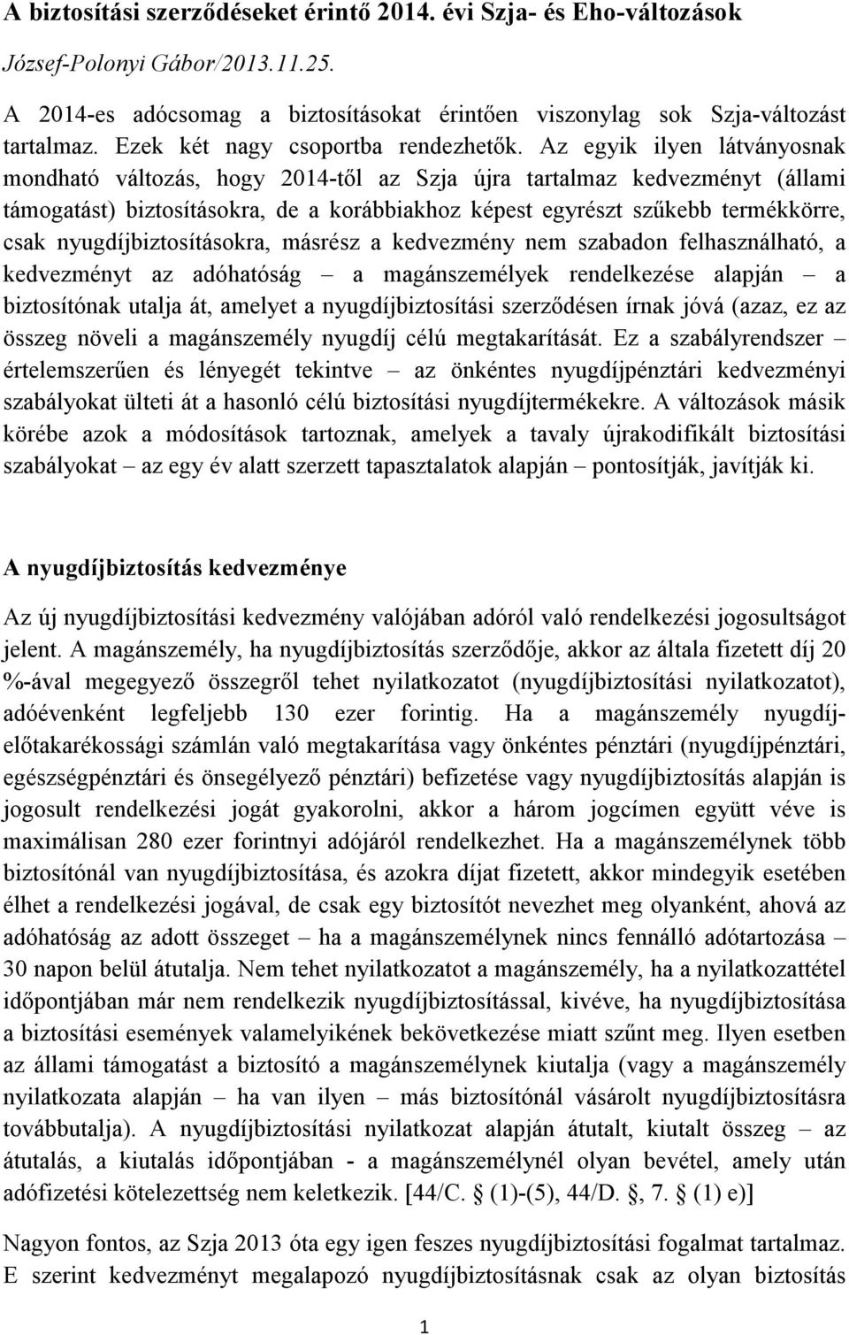 Az egyik ilyen látványosnak mondható változás, hogy 2014-től az Szja újra tartalmaz kedvezményt (állami támogatást) biztosításokra, de a korábbiakhoz képest egyrészt szűkebb termékkörre, csak