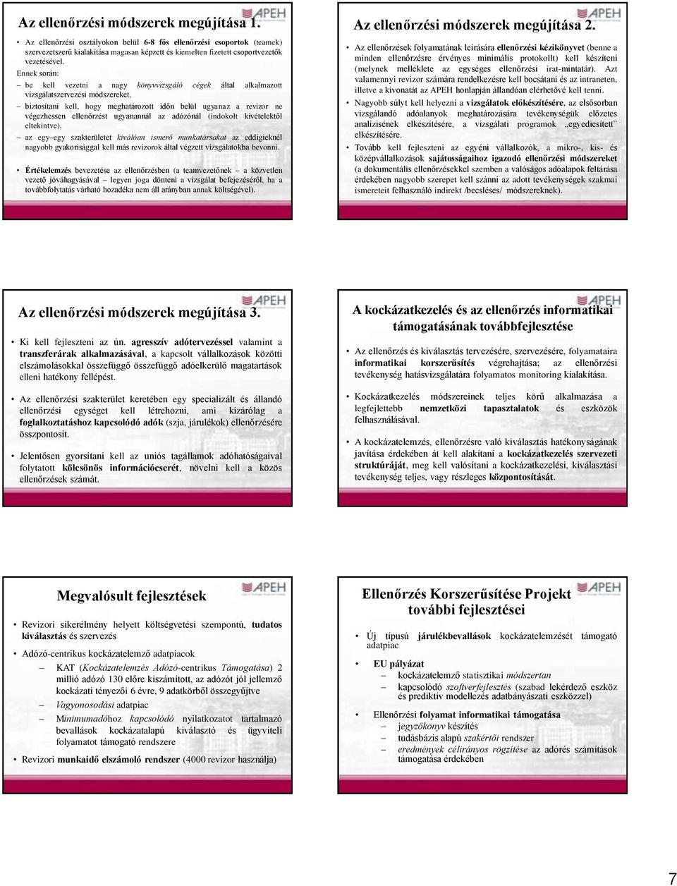 Ennek során: be kell vezetni a nagy könyvvizsgáló cégek által alkalmazott vizsgálatszervezési módszereket, biztosítani kell, hogy meghatározott időn belül ugyanaz a revizor ne végezhessen ellenőrzést
