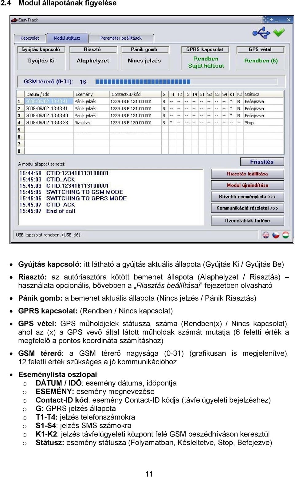 vétel: GPS műholdjelek státusza, száma (Rendben(x) / Nincs kapcsolat), ahol az (x) a GPS vevő által látott műholdak számát mutatja (6 feletti érték a megfelelő a pontos koordináta számításhoz) GSM