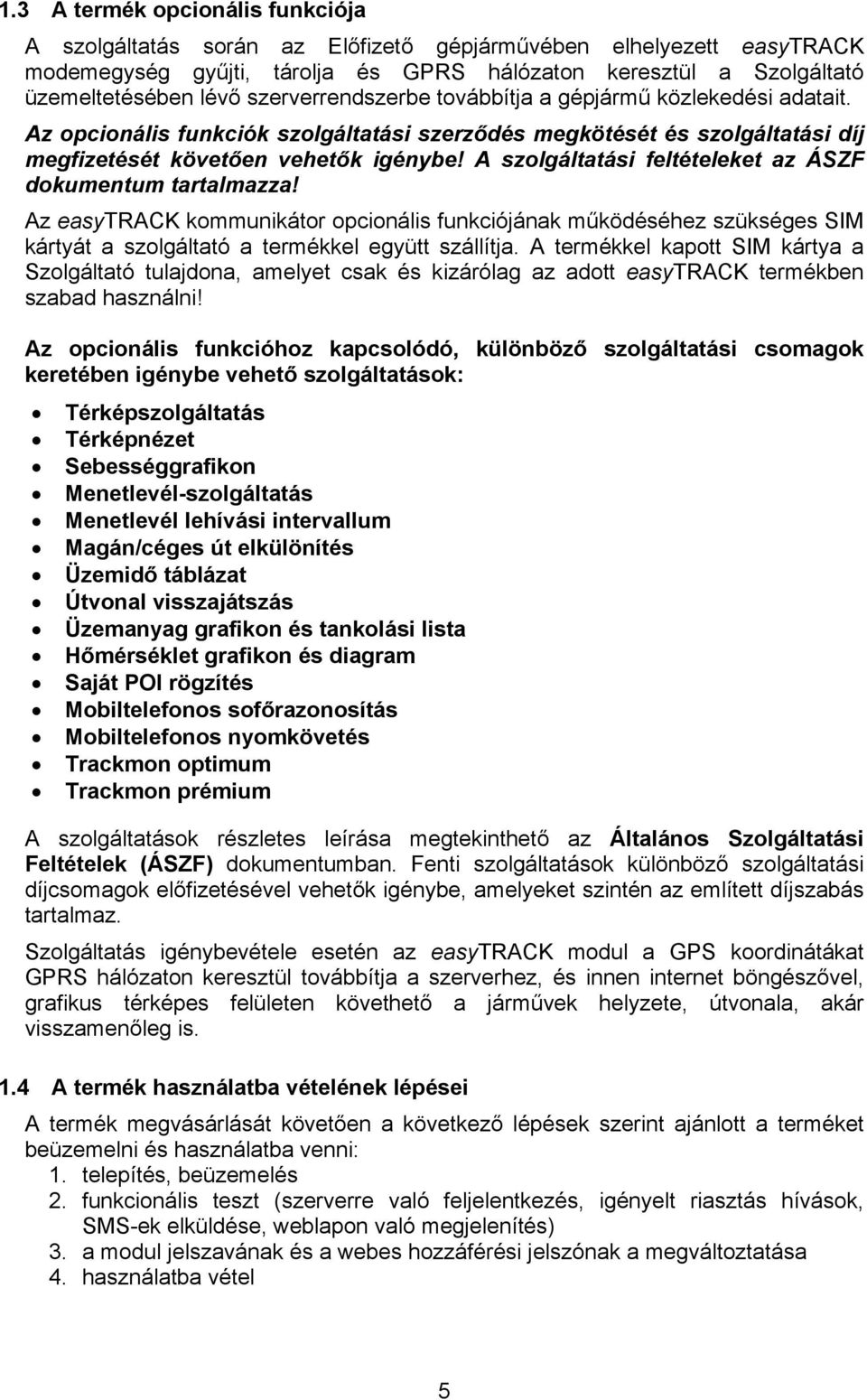 A szolgáltatási feltételeket az ÁSZF dokumentum tartalmazza! Az easytrack kommunikátor opcionális funkciójának működéséhez szükséges SIM kártyát a szolgáltató a termékkel együtt szállítja.