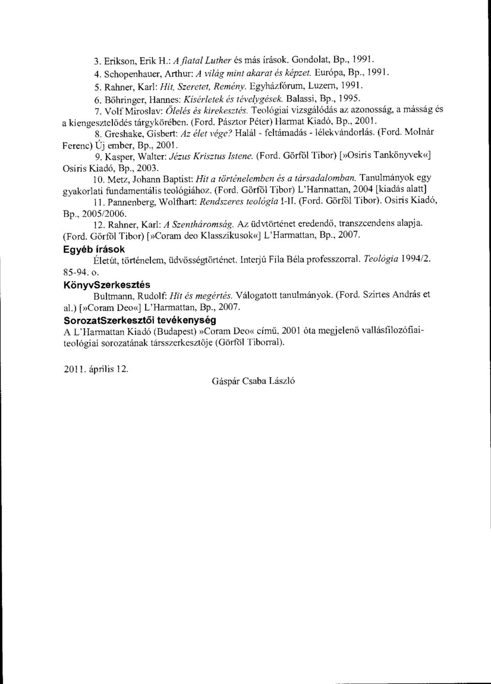Teológiai vizsgálódás az azonosság, a másság és a kiengesztel ődés tárgykörében. (Ford. Pásztor Péter) Harmat Kiadó, Bp., 2001. 8. Greshake, Gisbert: Az élet vége? Halál - feltámadás - lélekvándorlás.