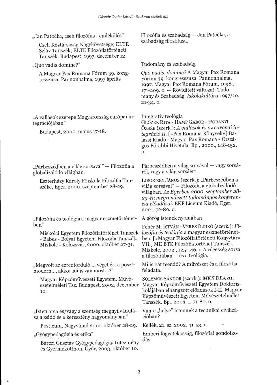 Filozófia és szabadság Jan Patoéka, a szabadság filozófusa. Tudomány és szabadság Quo vadis, domine? A Magyar Pax Romana Fórum 39. kongresszusa, Pannonhalma, 1997.
