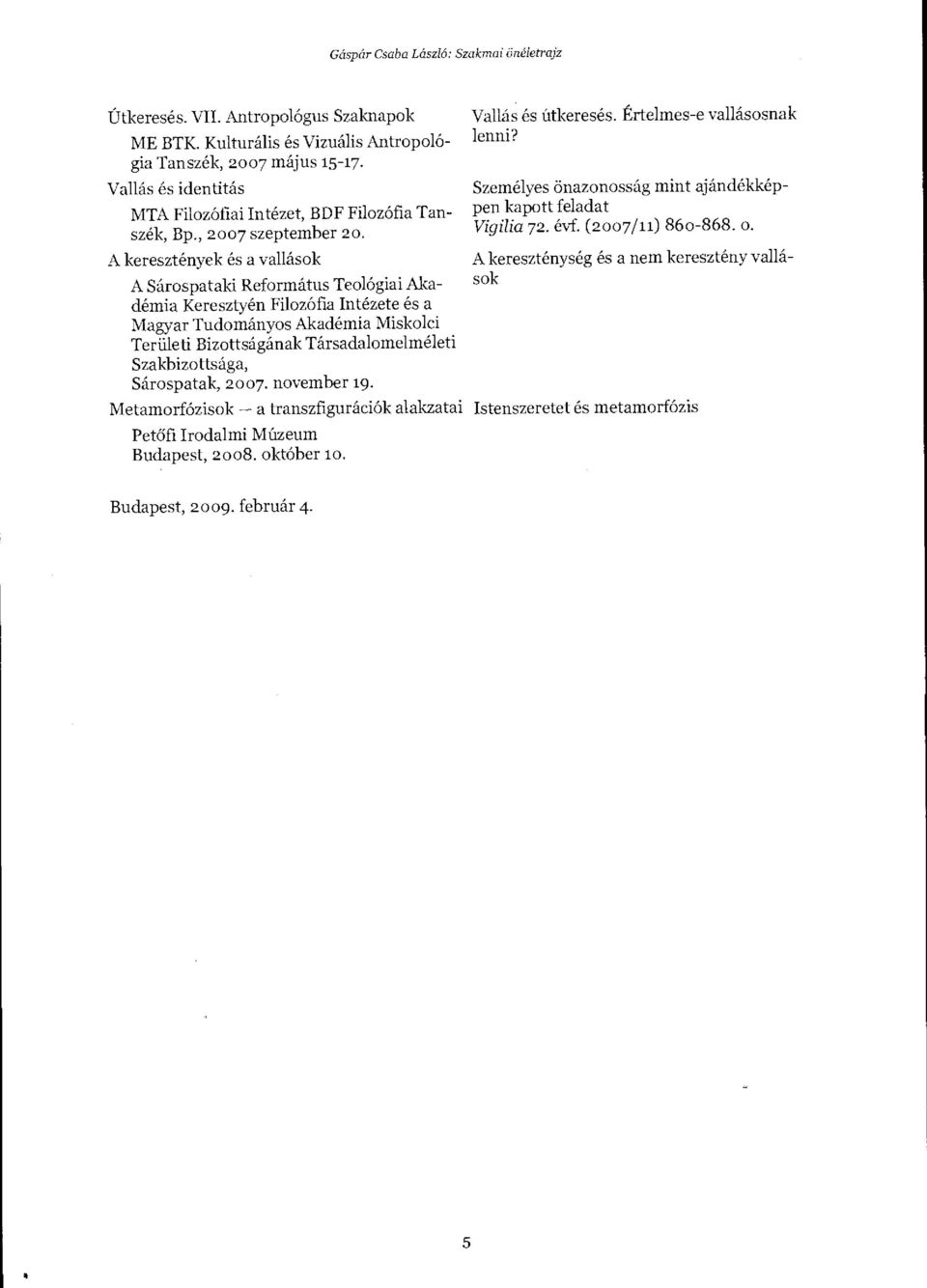 A keresztények és a vallások A Sárospataki Református Teológiai Akadémia Keresztyén Filozófia Intézete és a Magyar Tudományos Akadémia Miskolci Területi Bizottságának Társadalomelméleti