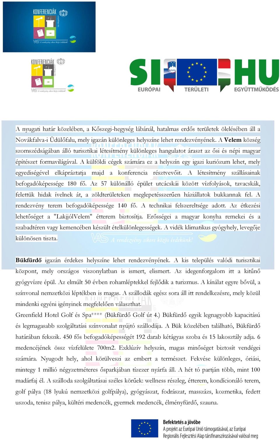 A külföldi cégek számára ez a helyszín egy igazi kuriózum lehet, mely egyediségével elkápráztatja majd a konferencia résztvevőit. A létesítmény szállásainak befogadóképessége 180 fő.