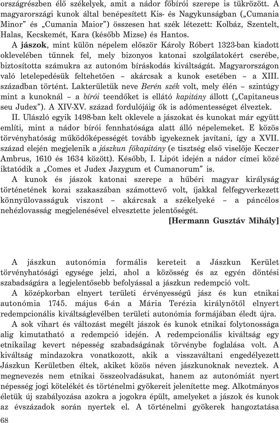 A jászok, mint külön népelem először Károly Róbert 1323-ban kiadott oklevelében tűnnek fel, mely bizonyos katonai szolgálatokért cserébe, biztosította számukra az autonóm bíráskodás kiváltságát.