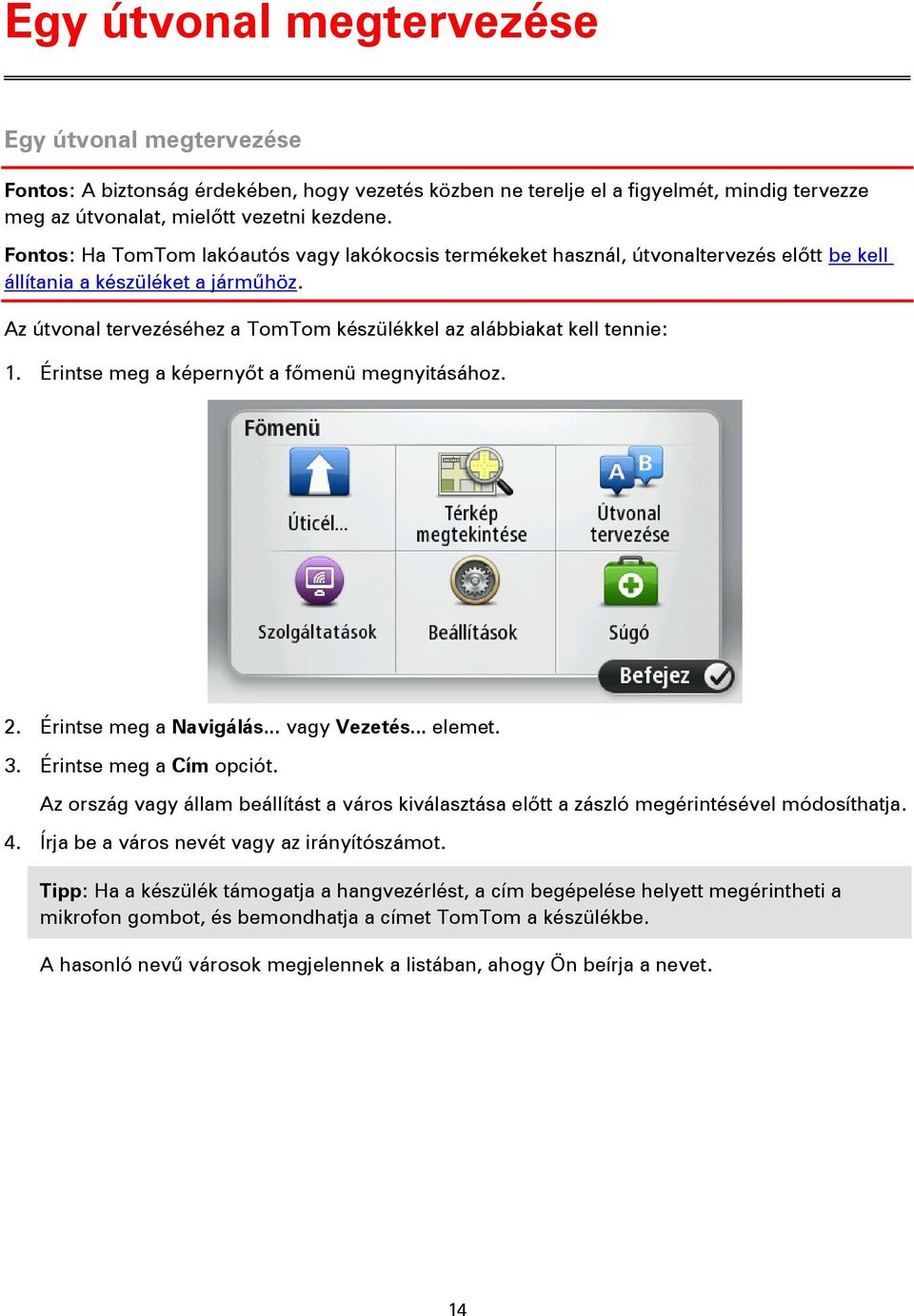 Az útvonal tervezéséhez a TomTom készülékkel az alábbiakat kell tennie: 1. Érintse meg a képernyőt a főmenü megnyitásához. 2. Érintse meg a Navigálás... vagy Vezetés... elemet. 3.