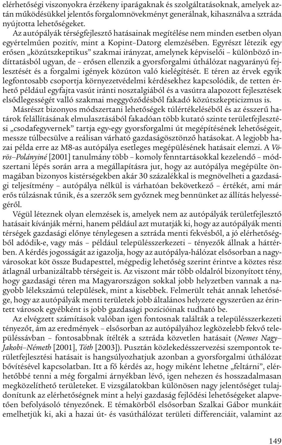 Egyrészt létezik egy erősen közútszkeptikus szakmai irányzat, amelynek képviselői különböző indíttatásból ugyan, de erősen ellenzik a gyorsforgalmi úthálózat nagyarányú fejlesztését és a forgalmi