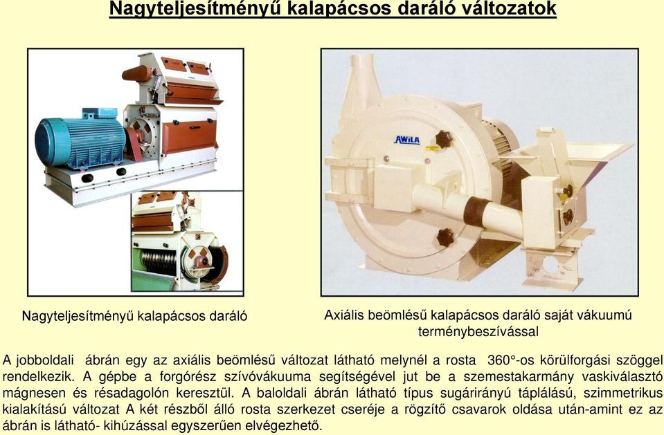 A gépbe a forgórész szívóvákuuma segítségével jut be a szemestakarmány vaskiválasztó mágnesen és résadagolón keresztül.