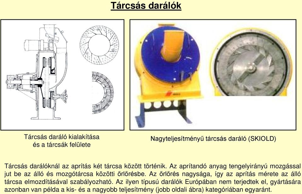 Az aprítandó anyag tengelyirányú mozgással jut be az álló és mozgótárcsa közötti őrlőrésbe.